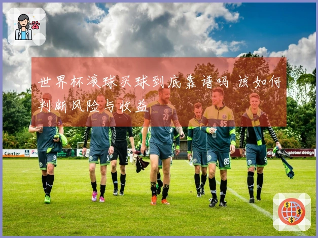 世界杯滚球买球到底靠谱吗 该如何判断风险与收益