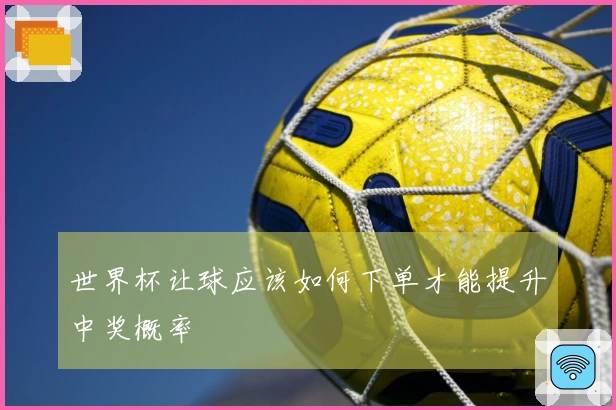 世界杯让球应该如何下单才能提升中奖概率