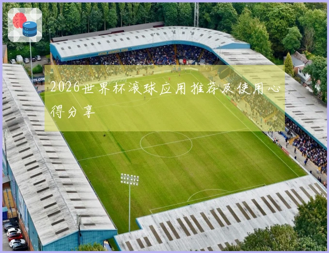 2026世界杯滚球应用推荐及使用心得分享