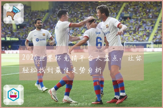 2026世界杯竞猜平台大盘点，让你轻松找到最佳走势分析