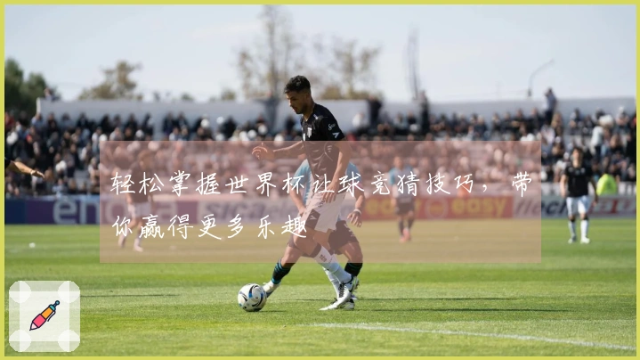 轻松掌握世界杯让球竞猜技巧，带你赢得更多乐趣