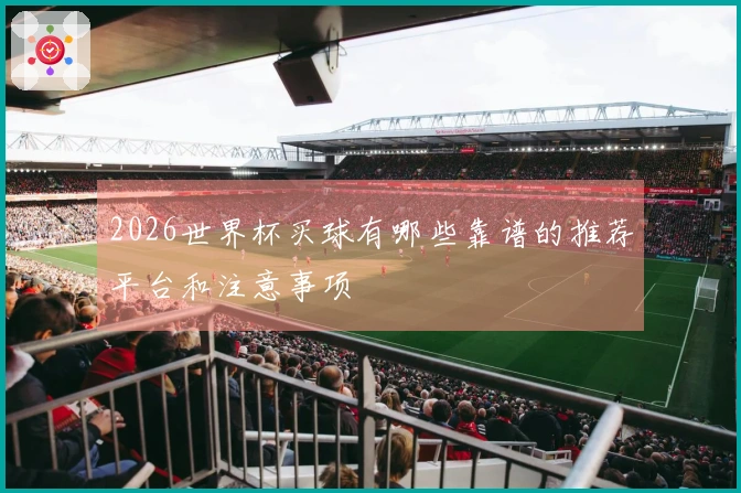 2026世界杯买球有哪些靠谱的推荐平台和注意事项