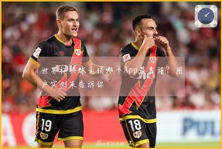 世界杯买球竞猜哪个App最靠谱？用户实测来告诉你
