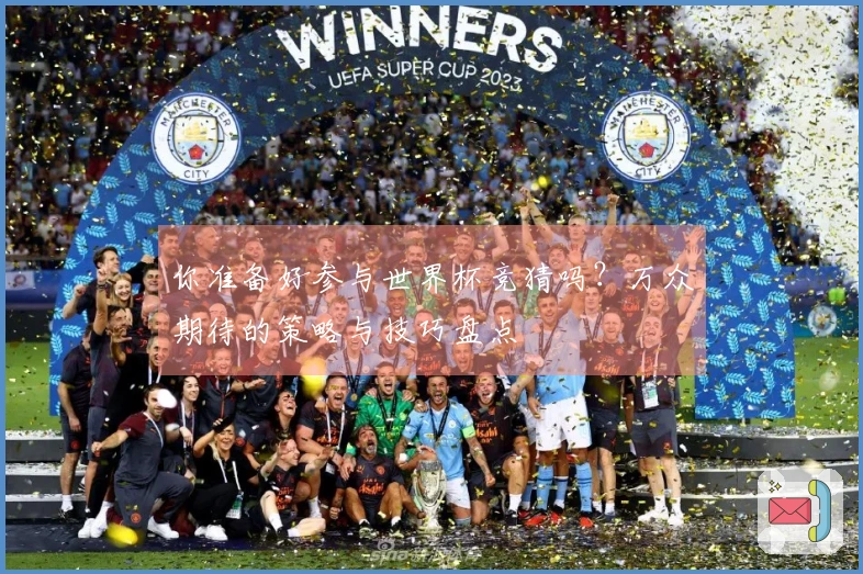 你准备好参与世界杯竞猜吗？万众期待的策略与技巧盘点