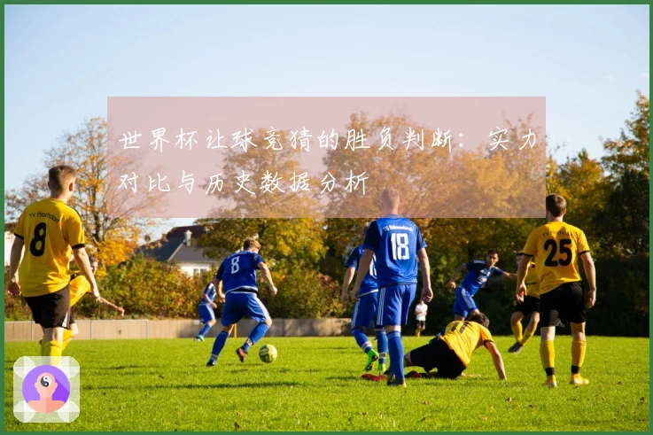 世界杯让球竞猜的胜负判断：实力对比与历史数据分析