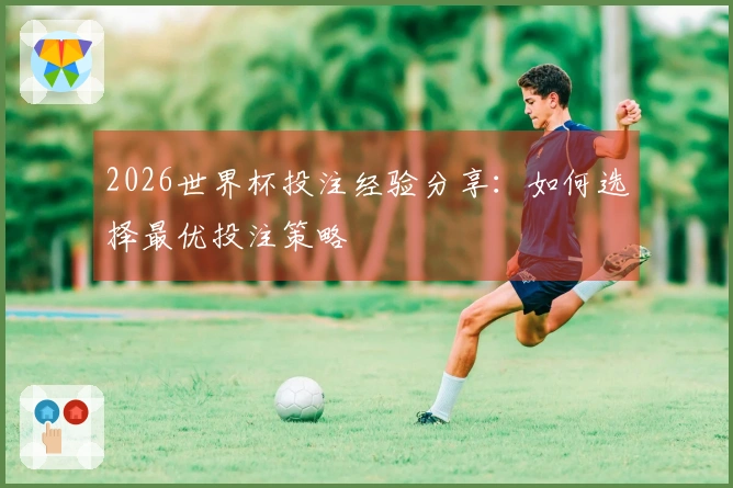 2026世界杯投注经验分享：如何选择最优投注策略