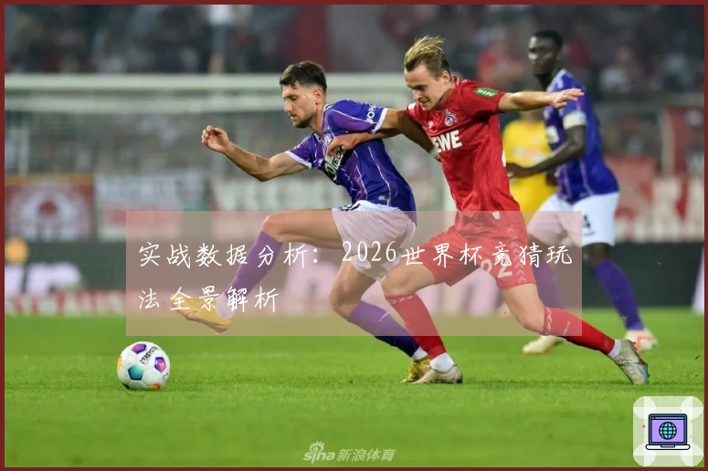 实战数据分析：2026世界杯竞猜玩法全景解析