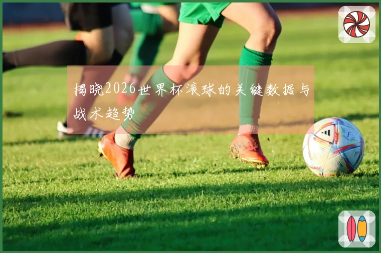 揭晓2026世界杯滚球的关键数据与战术趋势