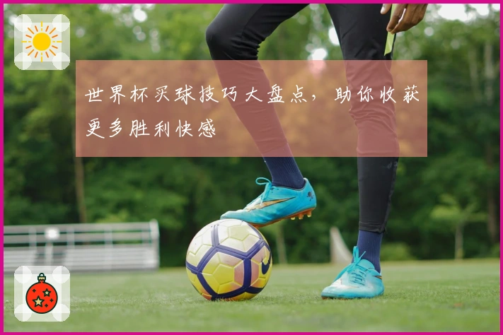 世界杯买球技巧大盘点，助你收获更多胜利快感