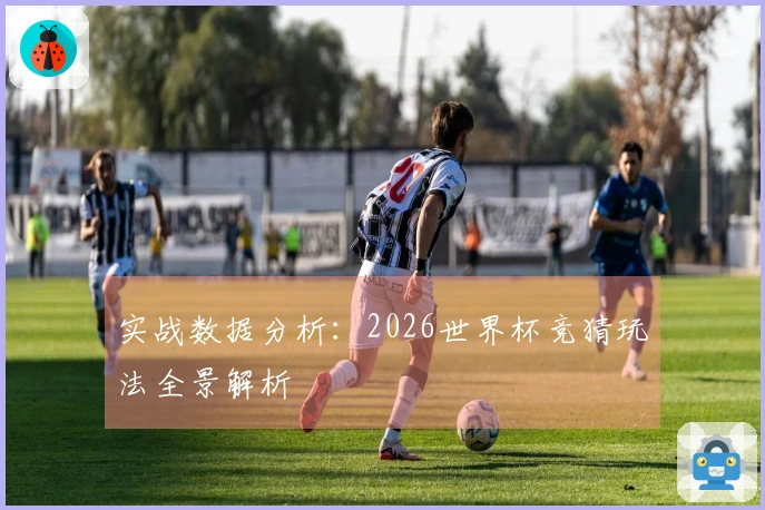 实战数据分析：2026世界杯竞猜玩法全景解析