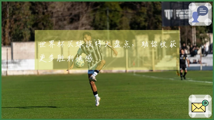 世界杯买球技巧大盘点，助你收获更多胜利快感