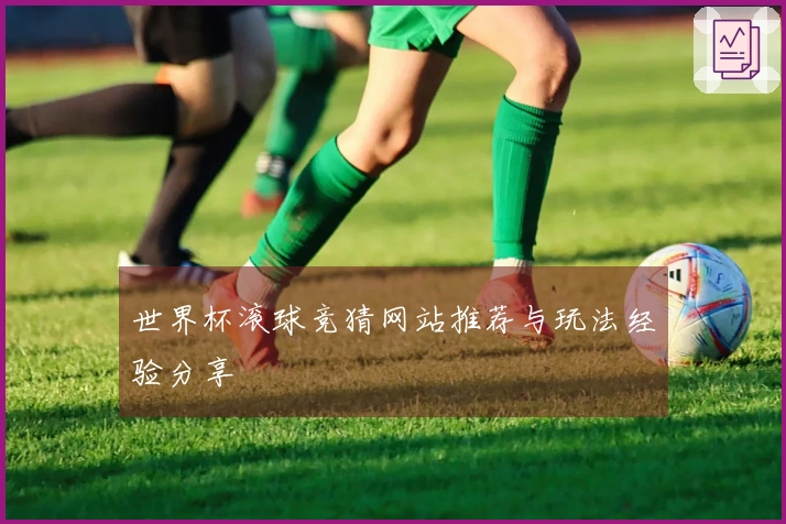 世界杯滚球竞猜网站推荐与玩法经验分享