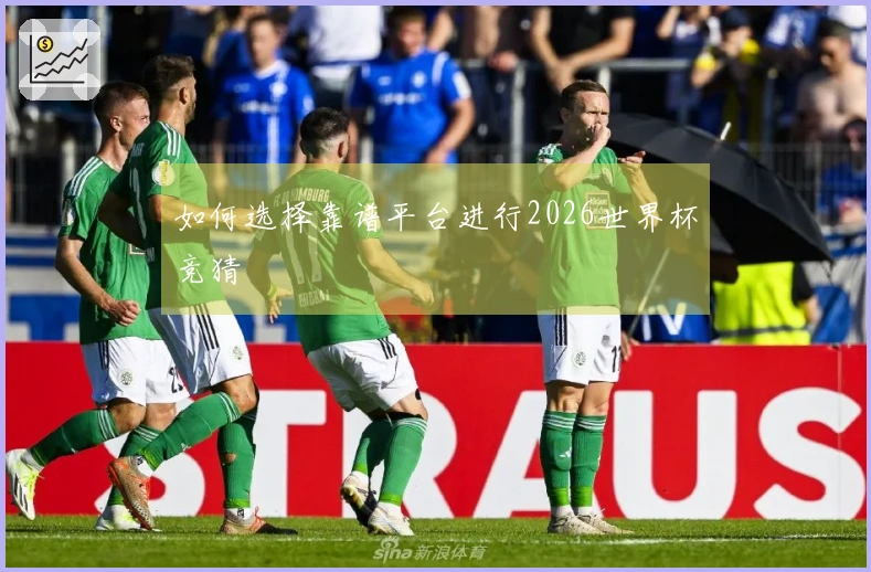 如何选择靠谱平台进行2026世界杯竞猜