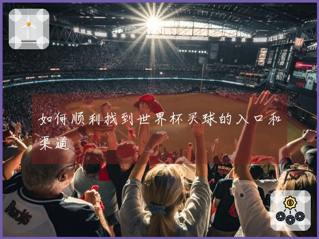 如何顺利找到世界杯买球的入口和渠道