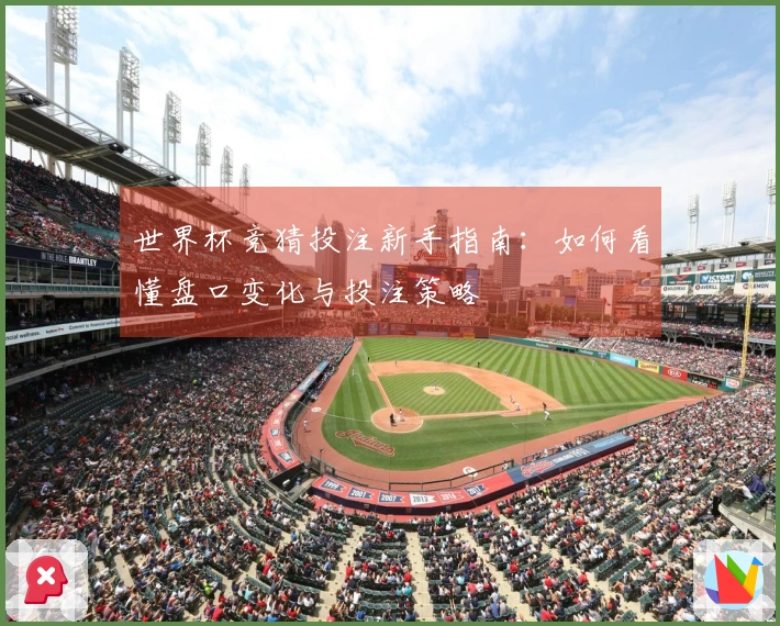世界杯竞猜投注新手指南：如何看懂盘口变化与投注策略