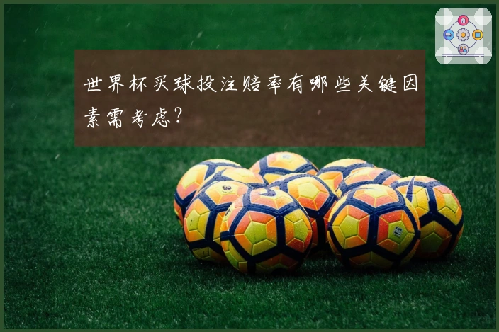 世界杯买球投注赔率有哪些关键因素需考虑？