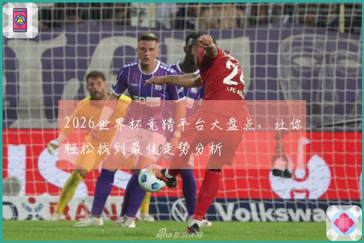 2026世界杯竞猜平台大盘点，让你轻松找到最佳走势分析