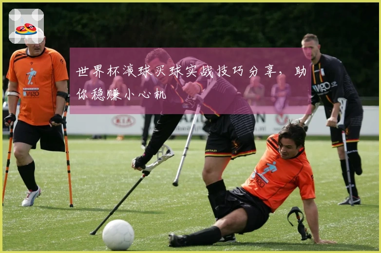 世界杯滚球买球实战技巧分享，助你稳赚小心机