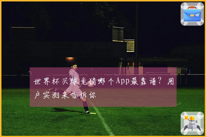 世界杯买球竞猜哪个App最靠谱？用户实测来告诉你