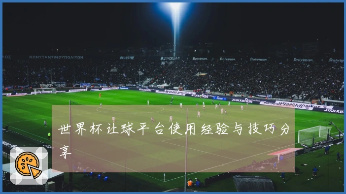 世界杯让球平台使用经验与技巧分享