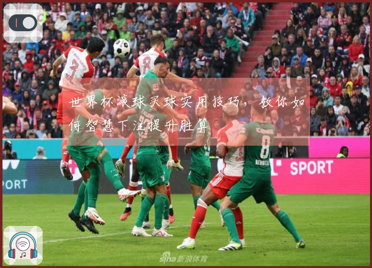 世界杯滚球买球实用技巧，教你如何智慧下注提升胜算