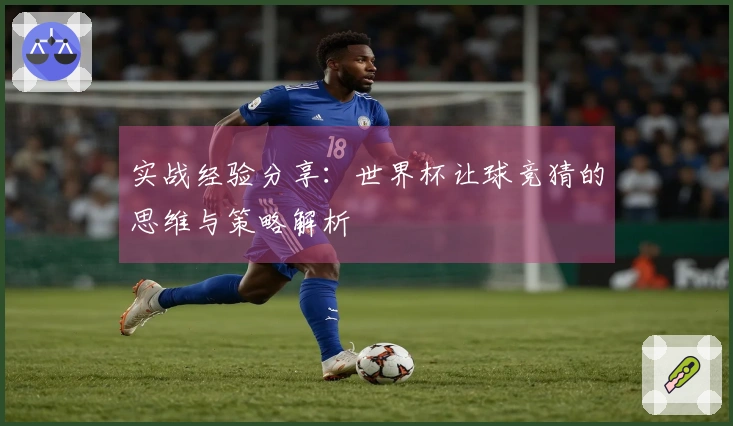 实战经验分享：世界杯让球竞猜的思维与策略解析