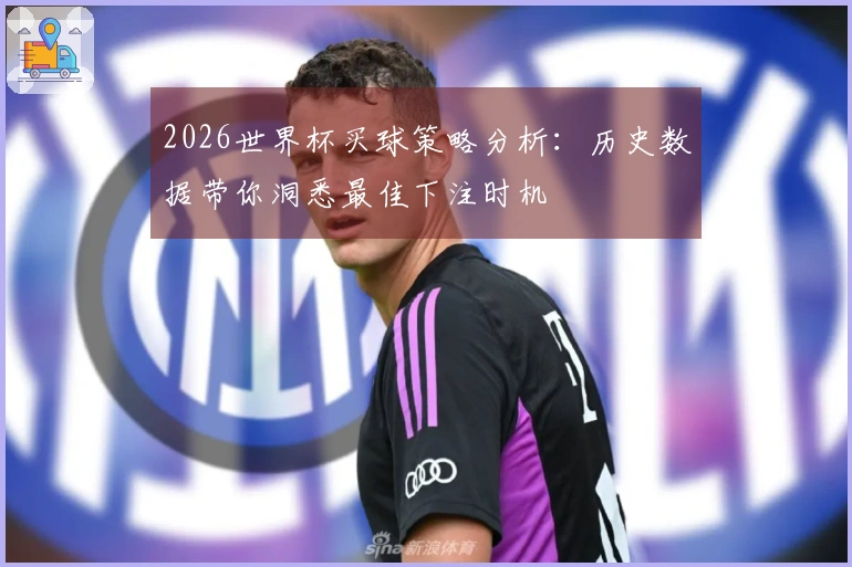 2026世界杯买球策略分析：历史数据带你洞悉最佳下注时机
