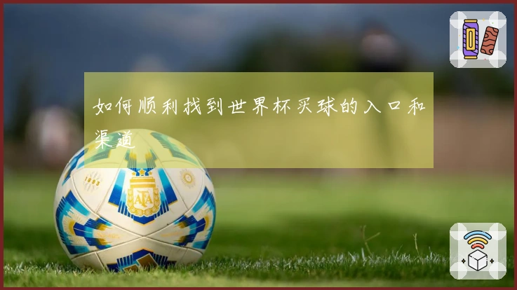 如何顺利找到世界杯买球的入口和渠道