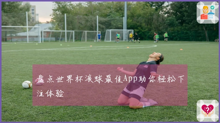 盘点世界杯滚球最佳App助你轻松下注体验
